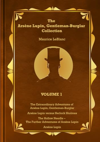 The Arsène Lupin, Gentleman-Burglar Collection - Volume 1: 4 Books in 1 Volume - Arsène Lupin, Gentleman-Burglar; Arsène Lupin versus Herlock Sholmes; The Hollow Needle; and Arsène Lupin!